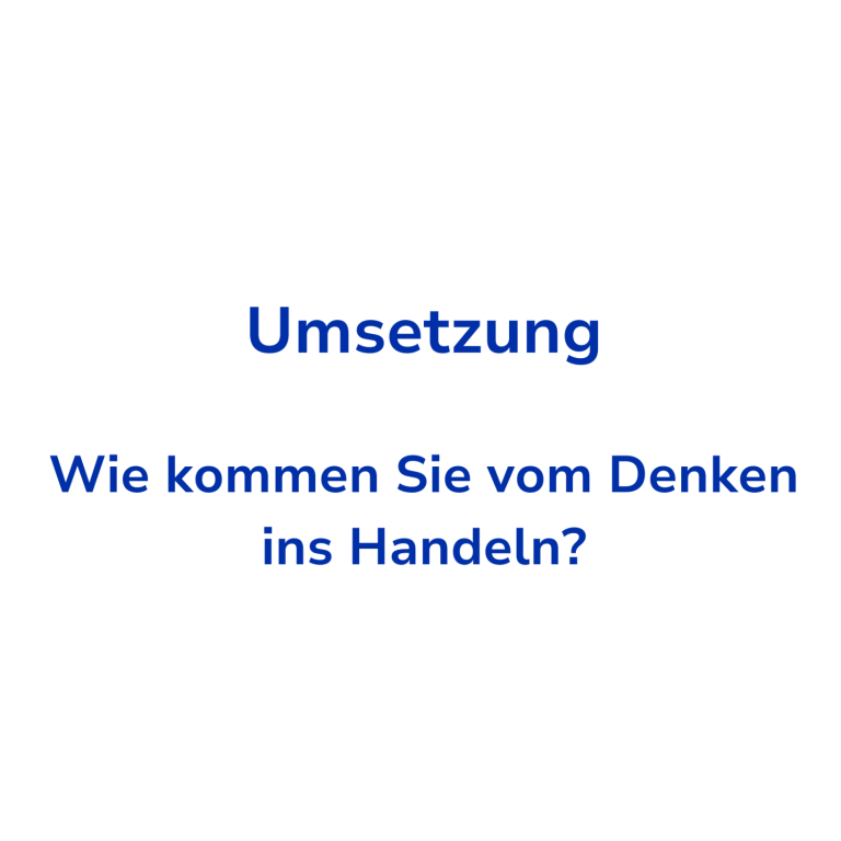 Text auf weißem Hintergrund: „Umsetzung - Wie kommen Sie vom Denken ins Handeln?“